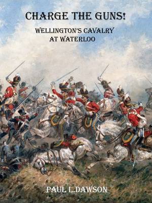 Charge the Guns!: Wellington's Cavalry at Waterloo