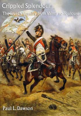 Crippled Splendour: The French Cavalry from Valmy to Toulouse