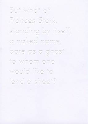 But What of Frances Stark, Standing by Itself, a Naked Name, Bare as a Ghost to Whom One Would Like to Lend a Sheet?