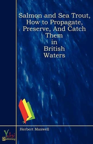 Salmon and Sea Trout, How to Propagate, Preserve, And Catch Them in British Waters