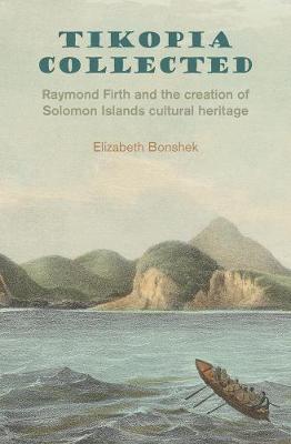 Tikopia Collected: Raymond Firth and the Creation of Solomon Islands Cultural Heritage