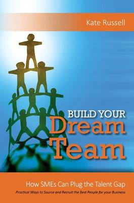 Build Your Dream Team: How SMEs Can Plug the Talent Gap Practical Ways to Source and Recruit the Best People for Your Business