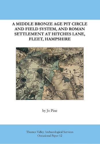 A Middle Bronze Age Pit Circle and Field System, and Roman Settlement at Hitches Lane, Fleet, Hampshire