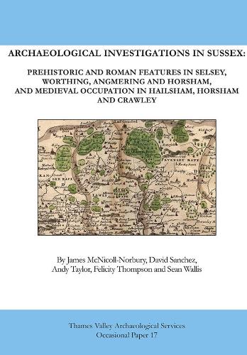 Archaeological Investigations in Sussex. Prehistoric and Roman features in Selsey, Worthing, Angmering and Horsham, and Medieval occupation in Hailsham, Horsham and Crawley