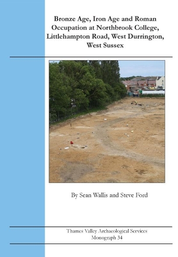 Bronze Age, Iron Age and Roman Occupation at Northbrook College, Littlehampton Road, West Durrington, West Sussex