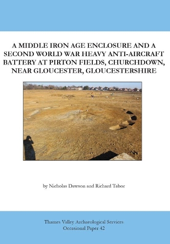 A Middle Iron Age Enclosure and a Second World War Heavy Anti-Aircraft Battery at Pirton Fields, Churchdown, near Gloucester, Gloucestershire