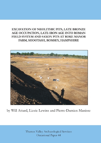 Excavation of Neolithic Pits, Late Bronze Age Occupation, Late Iron Age into Roman Field System and Saxon Pits at Roke Manor Farm, Shootash, Romsey, Hampshire
