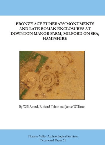 Bronze Age Funerary Monuments and Late Roman Enclosures at Downton Manor Farm, Milford on Sea, Hampshire