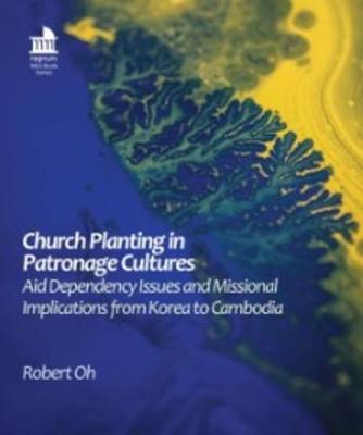 Church Planting in Patronage Cultures: Aid Dependency Issues and Missional Implications from Korea to Cambodia