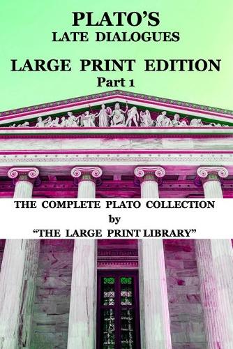 Plato's Late Dialogues - LARGE PRINT Edition - Part 1 - The Complete Plato Collection