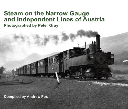 Steam on the Narrow Gauge and Independent Lines of Austria. Photographed by Peter Gray. Compiled by Andrew Fox.