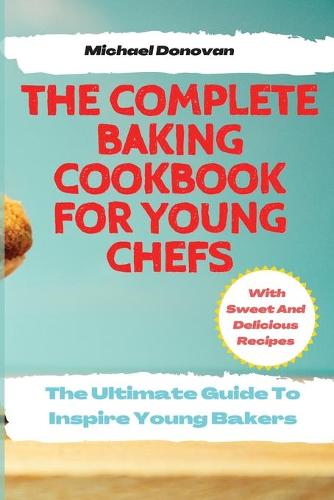 The Complete Baking Cookbook for Young Chefs