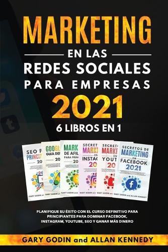 MARKETING EN LA REDES SOCIALES PARA EMPRESAS 2021 6 LIBROS EN 1 Planifique su exito con el curso definitivo para principiantes para dominar Facebook, Instagram, YouTube, SEO y ganar mas dinero