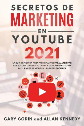 SECRETOS DE MARKETING EN YOUTUBE 2021 La Guia Definitiva Para Principiantes Para Aumentar Los Suscriptores En Su Canal y Ganar Dinero Como Influencer De Video En Las Redes Sociales