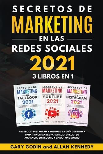 SECRETOS DE MARKETING EN LA REDES SOCIALES 2021 3 LIBROS EN 1 Facebook, Instagram y Youtube, la guia definitiva para principiantes para principiantes para hacer crecer su audiencia, su negocio y ganar mas dinero