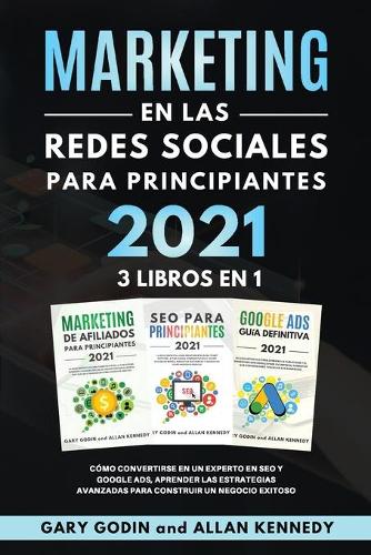 MARKETING EN LA REDES SOCIALES Para Principiantes 2021 3 LIBROS EN 1 Como convertirse en un experto en SEO y Google ADS, aprender las estrategias avanzadas para construir un negocio exitoso
