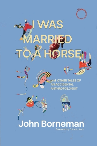 I Was Married to a Horse, and Other Tales of an Accidental Anthropologist
