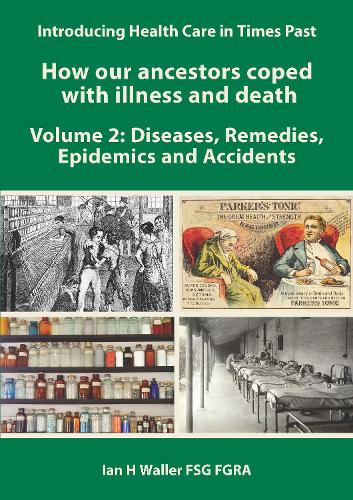 Introducing Health Care in Times Past - How our ancestors coped with illness and death Volume 2: Diseases, Remedies, Epidemics and Accidents