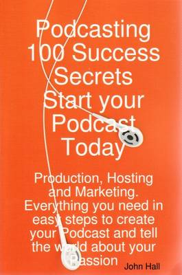 Podcasting 100 Success Secrets - Start Your Podcast Today