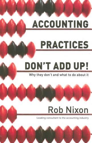 Accounting Practices Don't Add Up! - Why They Don't and What to Do About it