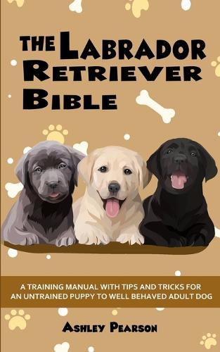 Labrador Retriever Bible - a Training Manual with Tips and Tricks for