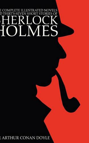 The Complete Illustrated Novels and Thirty-Seven Short Stories of Sherlock Holmes