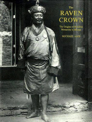 Raven Crown, The: The Origins of Buddhist Monarchy in Bhutan