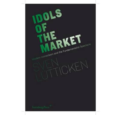 Idols of the Market – Modern Iconoclasm and the Fundamentalist Spectacle