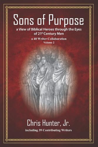 Sons of Purpose, a View of Biblical Heroes through the Eyes of 21st Century Men