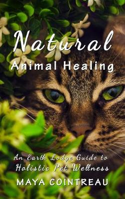Natural Animal Healing - An Earth Lodge Guide to Holistic Pet Wellness