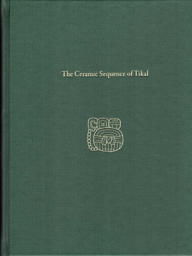 The Ceramic Sequence of Tikal – Tikal Report 25B