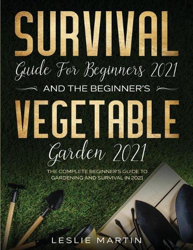 Survival Guide for Beginners 2021 And The Beginner's Vegetable Garden 2021