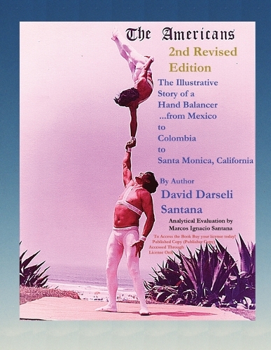 The Americans The Illustrative Story of a Hand Balancer ...from Mexico to Colombia to Santa Monica, California 2nd Revised Edition By Author David Darseli Santana Analytical Evaluation by Marcos Ignacio Santana