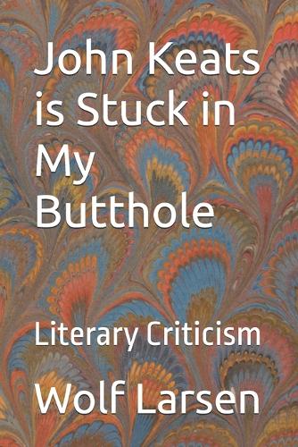 John Keats is Stuck in My Butthole