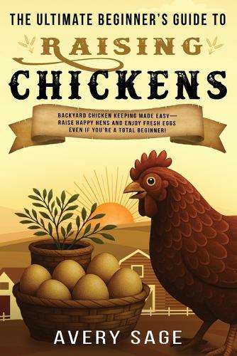 The Ultimate Beginner's Guide to Raising Chickens