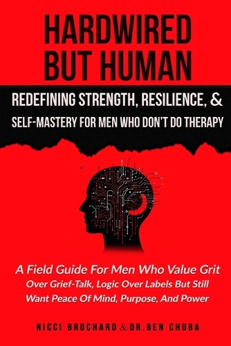 Hardwired but Human, Redefining Strength, Resilience, and Self-Mastery for Men Who Don't Do Therapy