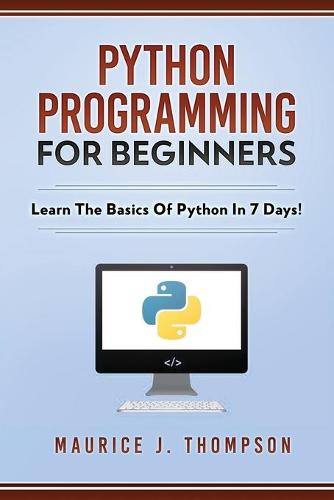 Python Programming For Beginners - Learn The Basics Of Python In 7 Days!