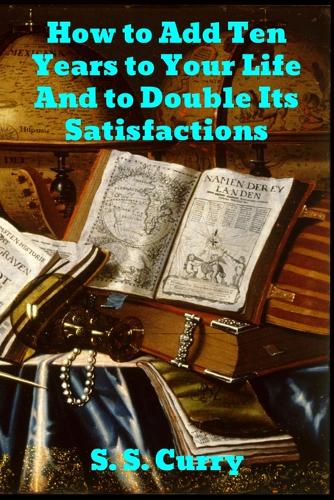 How to Add Ten Years to your Life and to Double Its Satisfactions