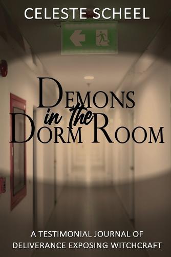Demons in the Dorm Room - A Testimonial Journey of Deliverance Exposing Witchcraft