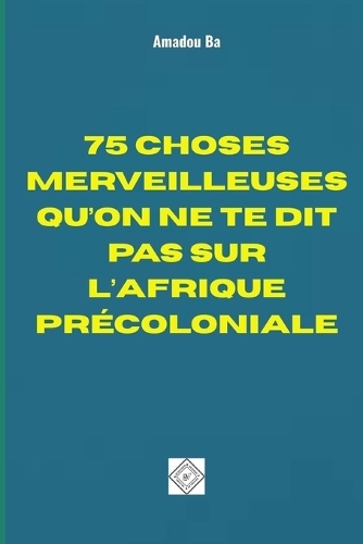 75 Choses Merveilleuses Qu'on Ne Te Dit Pas Sur l'Afrique Précoloniale