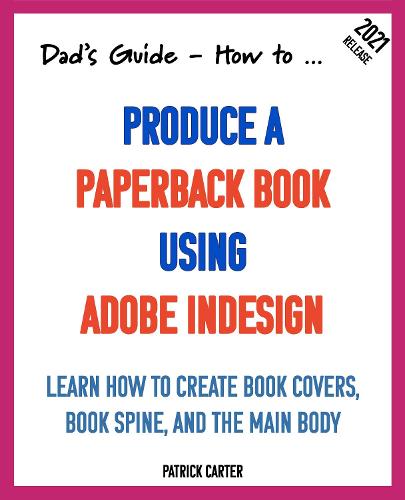 Dad’s Guide. How to Produce a Paperback Book using Adobe InDesign.