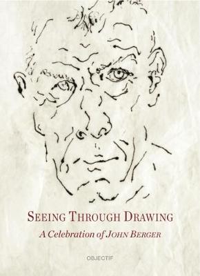 SEEING THROUGH DRAWING: A CELEBRATION OF JOHN BERGER