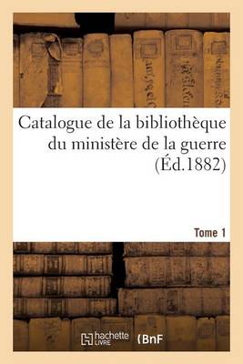 Catalogue de la Biblioth que Du Minist re de la Guerre. Tome 1