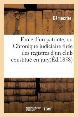Farce d'Un Patriote, Ou Chronique Judiciaire Tirï¿½e Des Registres d'Un Club Constituï¿½ En Jury