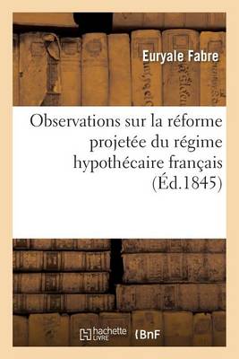 Observations Sur La Rï¿½forme Projetï¿½e Du Rï¿½gime Hypothï¿½caire Franï¿½ais