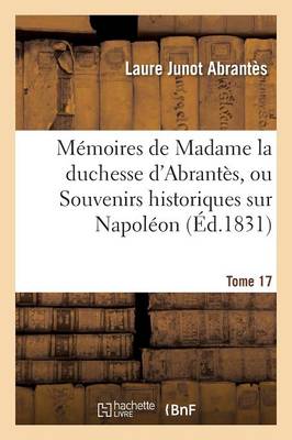 Mï¿½moires de Madame La Duchesse d'Abrantï¿½s, Ou Souvenirs Historiques Sur Napolï¿½on Tome 17
