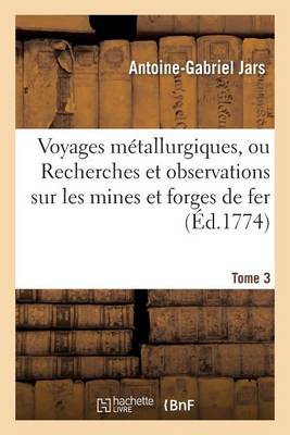 Voyages Mï¿½tallurgiques, Ou Recherches Et Observations Sur Les Mines Et Forges de Fer, Tome 3