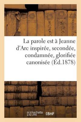 La Parole Est Jeanne d'Arc Inspir e, Second e, Condamn e, Glorifi e Canonis e