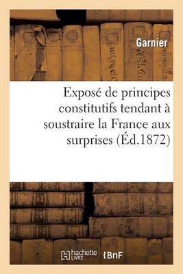 Exposï¿½ de Principes Constitutifs Tendant ï¿½ Soustraire La France Aux Surprises Et Aux Troubles
