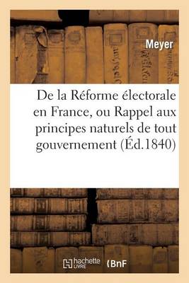 de la Rï¿½forme ï¿½lectorale En France, Ou Rappel Aux Principes Naturels de Tout Gouvernement